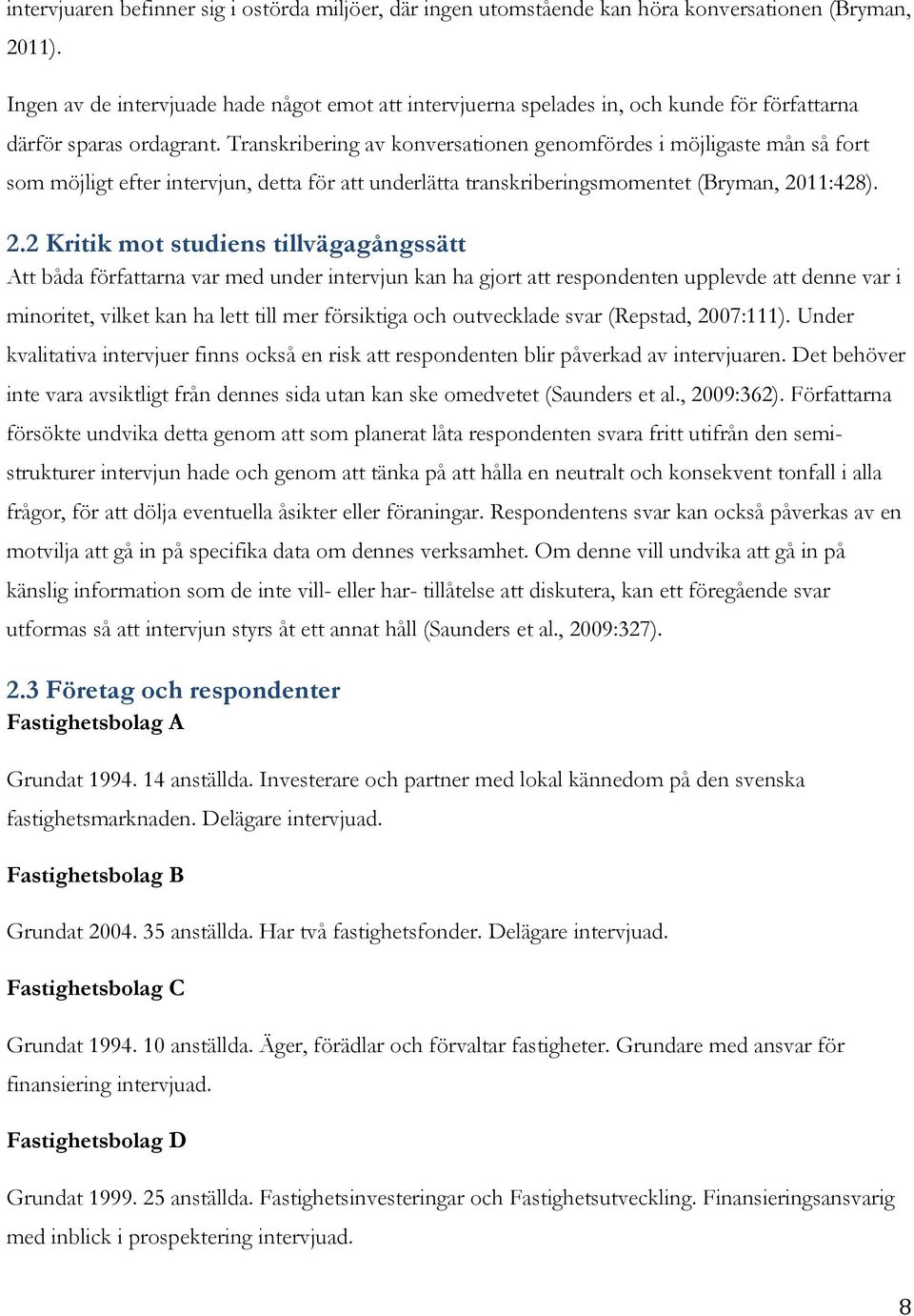 Transkribering av konversationen genomfördes i möjligaste mån så fort som möjligt efter intervjun, detta för att underlätta transkriberingsmomentet (Bryman, 20