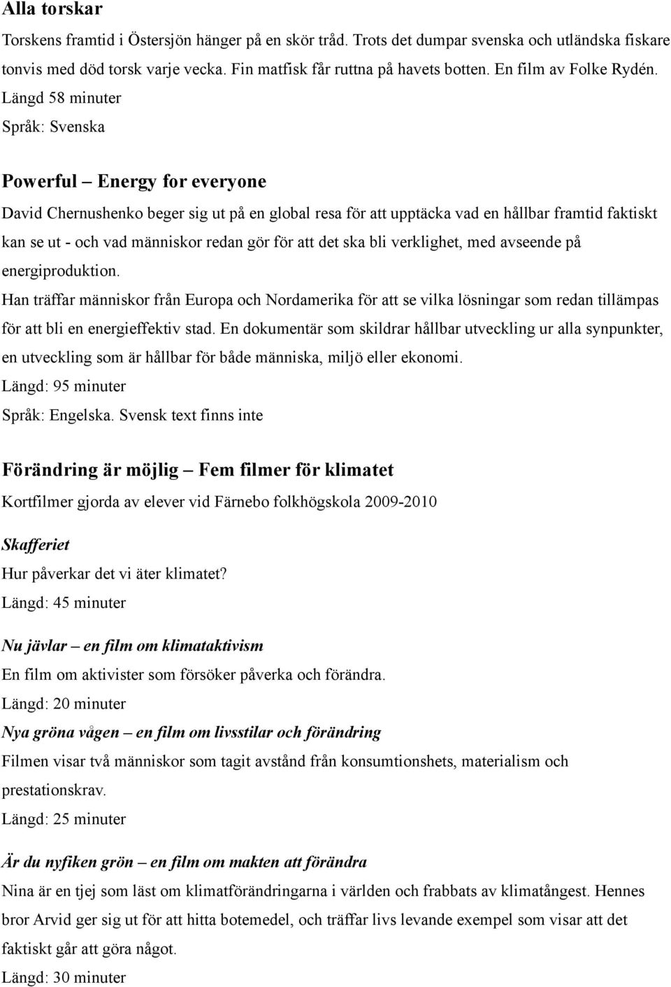 Längd 58 minuter Språk: Svenska Powerful Energy for everyone David Chernushenko beger sig ut på en global resa för att upptäcka vad en hållbar framtid faktiskt kan se ut - och vad människor redan gör