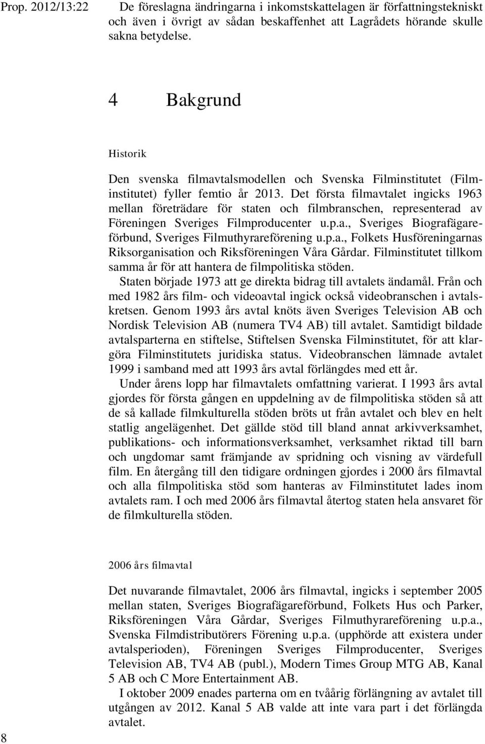 Det första filmavtalet ingicks 1963 mellan företrädare för staten och filmbranschen, representerad av Föreningen Sveriges Filmproducenter u.p.a., Sveriges Biografägareförbund, Sveriges Filmuthyrareförening u.