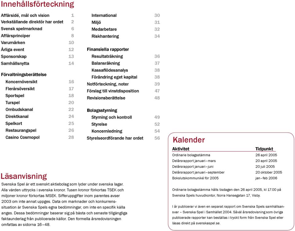 Medarbetare 32 Riskhantering 34 Finansiella rapporter Resultaträkning 36 Balansräkning 37 Kassaflödesanalys 38 Förändring eget kapital 38 Notförteckning, noter 39 Förslag till vinstdisposition 47