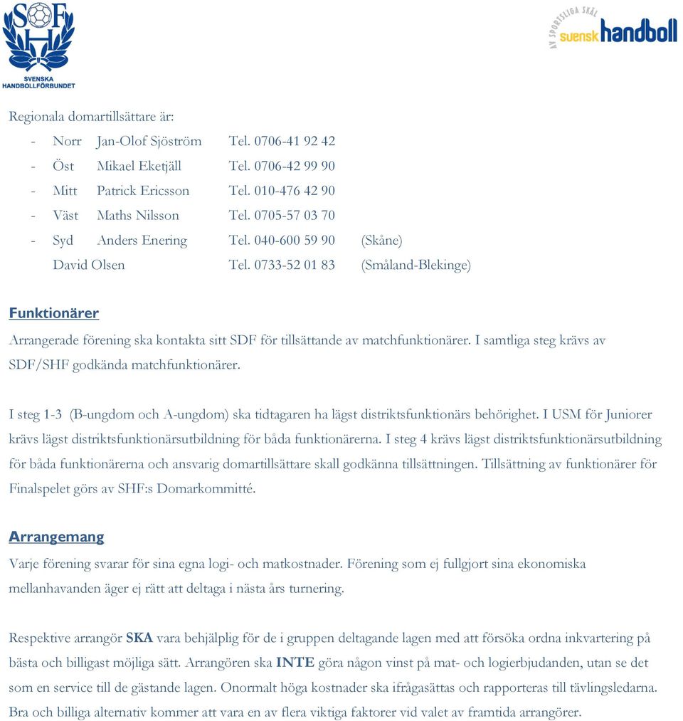 0733-52 01 83 (Småland-Blekinge) Funktionärer Arrangerade förening ska kontakta sitt SDF för tillsättande av matchfunktionärer. I samtliga steg krävs av SDF/SHF godkända matchfunktionärer.