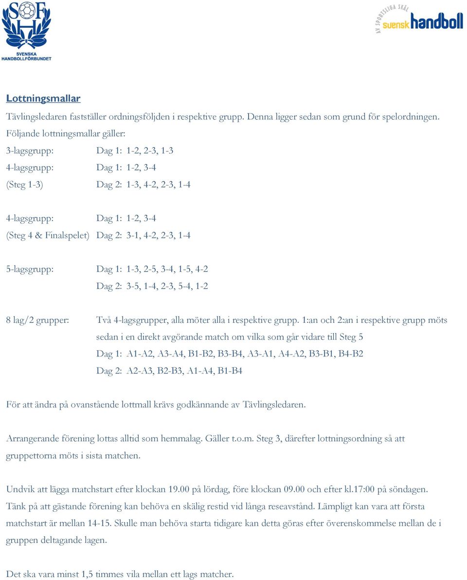 4-2, 2-3, 1-4 5-lagsgrupp: Dag 1: 1-3, 2-5, 3-4, 1-5, 4-2 Dag 2: 3-5, 1-4, 2-3, 5-4, 1-2 8 lag/2 grupper: Två 4-lagsgrupper, alla möter alla i respektive grupp.