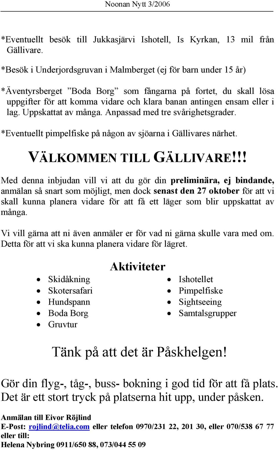 lag. Uppskattat av många. Anpassad med tre svårighetsgrader. *Eventuellt pimpelfiske på någon av sjöarna i Gällivares närhet. VÄLKOMMEN TILL GÄLLIVARE!