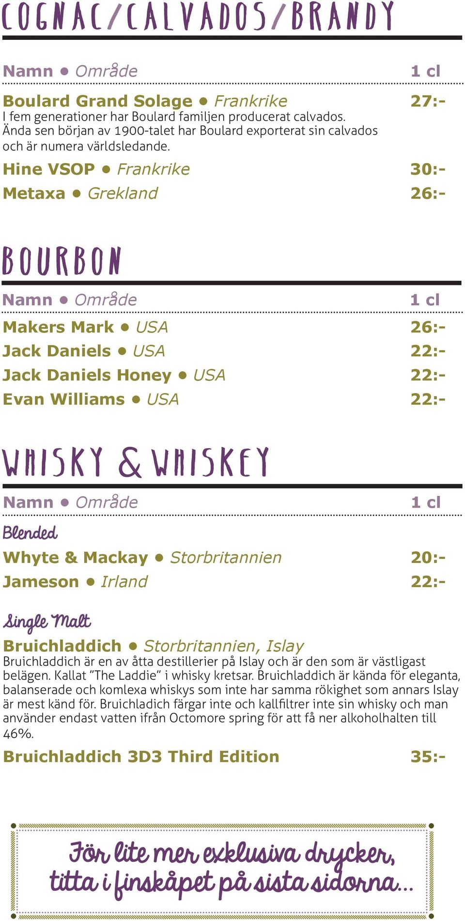 Hine VSOP Frankrike 30:- Metaxa Grekland 26:- Bourbon Makers Mark USA 26:- Jack Daniels USA 22:- Jack Daniels Honey USA 22:- Evan Williams USA 22:- Whisky Whiskey Blended Whyte & Mackay