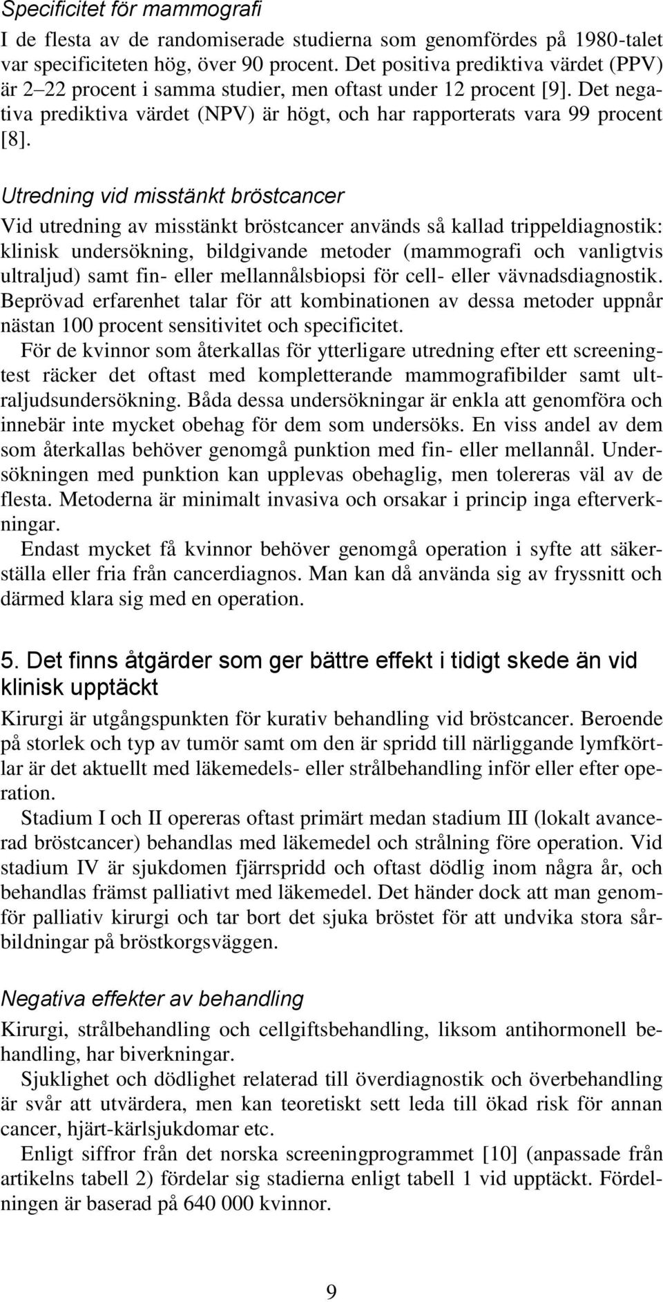 Utredning vid misstänkt bröstcancer Vid utredning av misstänkt bröstcancer används så kallad trippeldiagnostik: klinisk undersökning, bildgivande metoder (mammografi och vanligtvis ultraljud) samt