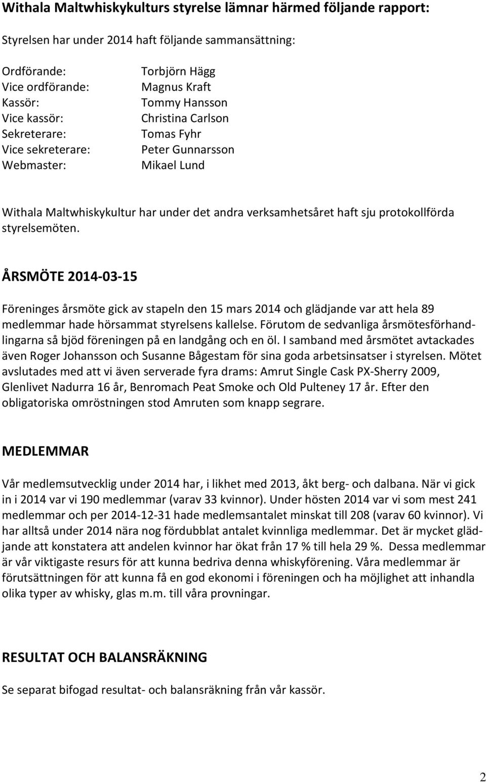 protokollförda styrelsemöten. ÅRSMÖTE 2014-03-15 Föreninges årsmöte gick av stapeln den 15 mars 2014 och glädjande var att hela 89 medlemmar hade hörsammat styrelsens kallelse.