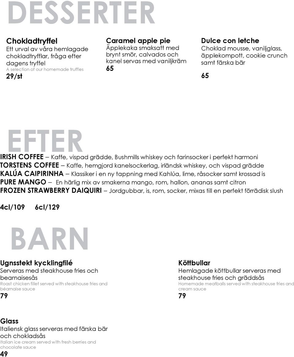 farinsocker i perfekt harmoni TORSTENS COFFEE Kaffe, hemgjord kanelsockerlag, irländsk whiskey, och vispad grädde KALÚA CAIPIRINHA Klassiker i en ny tappning med Kahlúa, lime, råsocker samt krossad