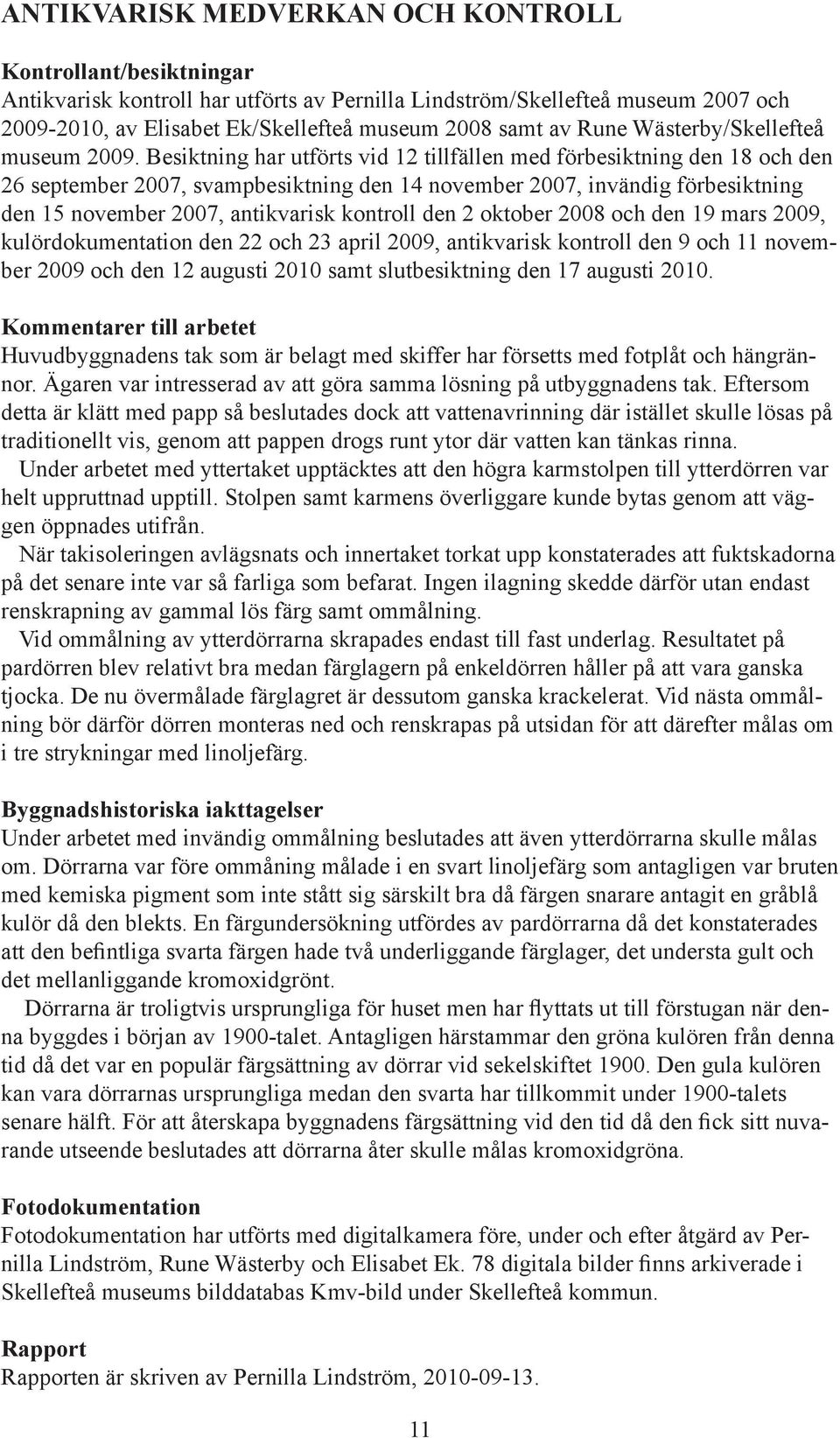 Besiktning har utförts vid 12 tillfällen med förbesiktning den 18 och den 26 september 2007, svampbesiktning den 14 november 2007, invändig förbesiktning den 15 november 2007, antikvarisk kontroll