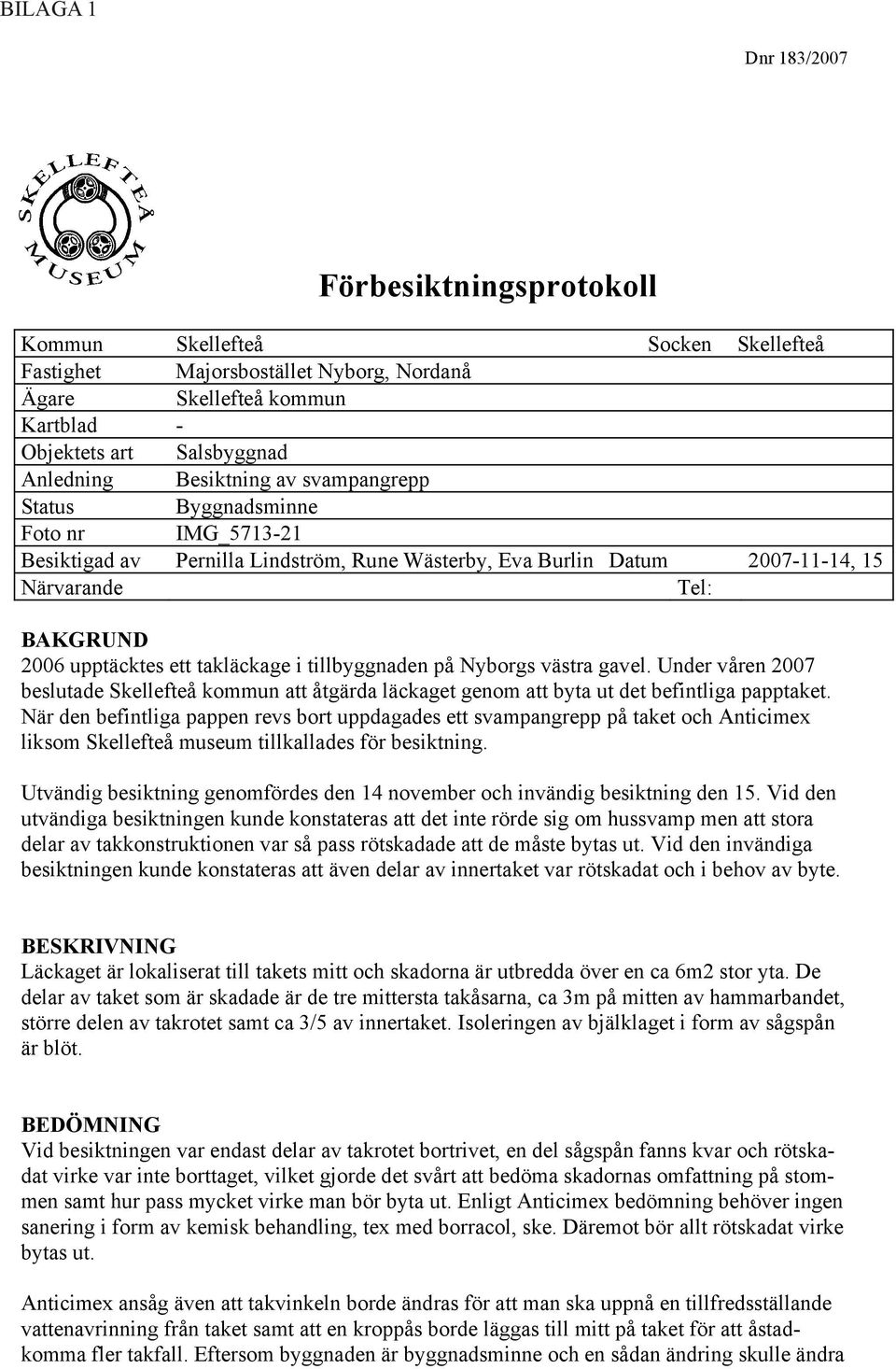 takläckage i tillbyggnaden på Nyborgs västra gavel. Under våren 2007 beslutade Skellefteå kommun att åtgärda läckaget genom att byta ut det befintliga papptaket.