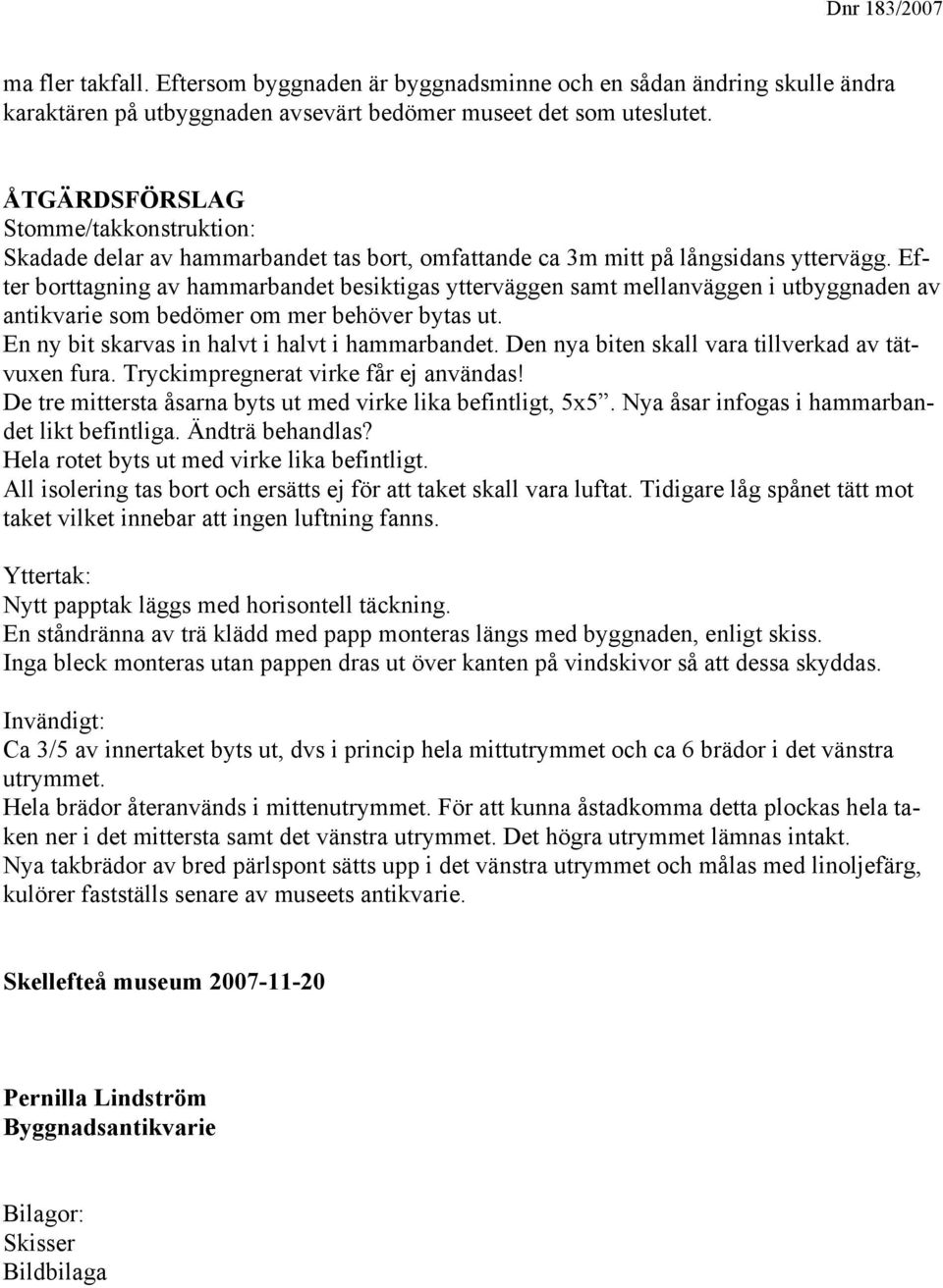 Efter borttagning av hammarbandet besiktigas ytterväggen samt mellanväggen i utbyggnaden av antikvarie som bedömer om mer behöver bytas ut. En ny bit skarvas in halvt i halvt i hammarbandet.