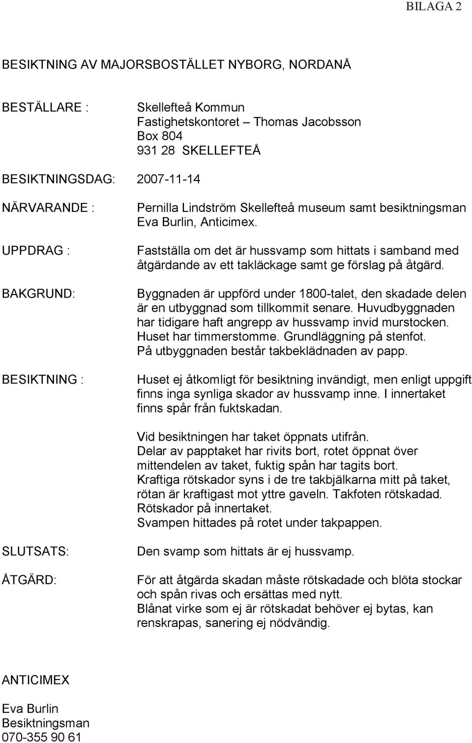 Fastställa om det är hussvamp som hittats i samband med åtgärdande av ett takläckage samt ge förslag på åtgärd.