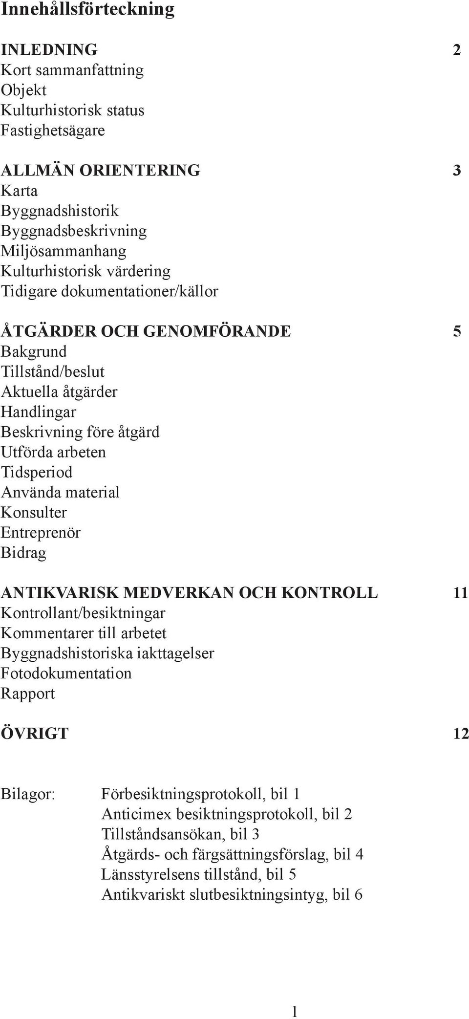 Konsulter Entreprenör Bidrag ANTIKVARISK MEDVERKAN OCH KONTROLL 11 Kontrollant/besiktningar Kommentarer till arbetet Byggnadshistoriska iakttagelser Fotodokumentation Rapport ÖVRIGT 12 Bilagor:
