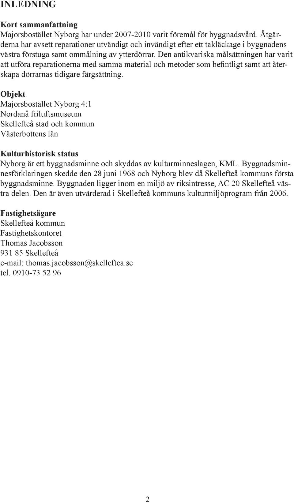 Den antikvariska målsättningen har varit att utföra reparationerna med samma material och metoder som befintligt samt att återskapa dörrarnas tidigare färgsättning.