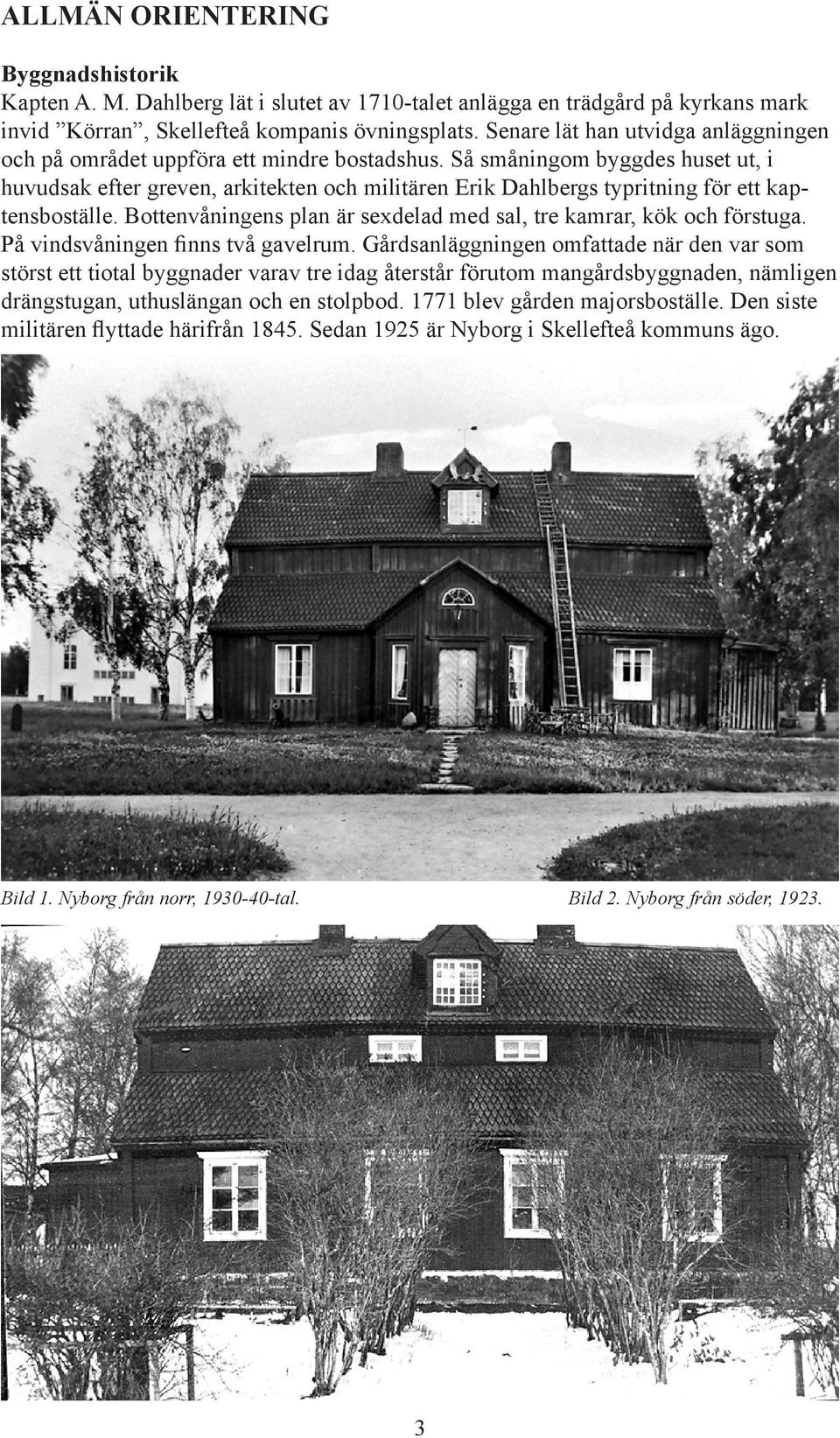 Så småningom byggdes huset ut, i huvudsak efter greven, arkitekten och militären Erik Dahlbergs typritning för ett kaptensboställe.