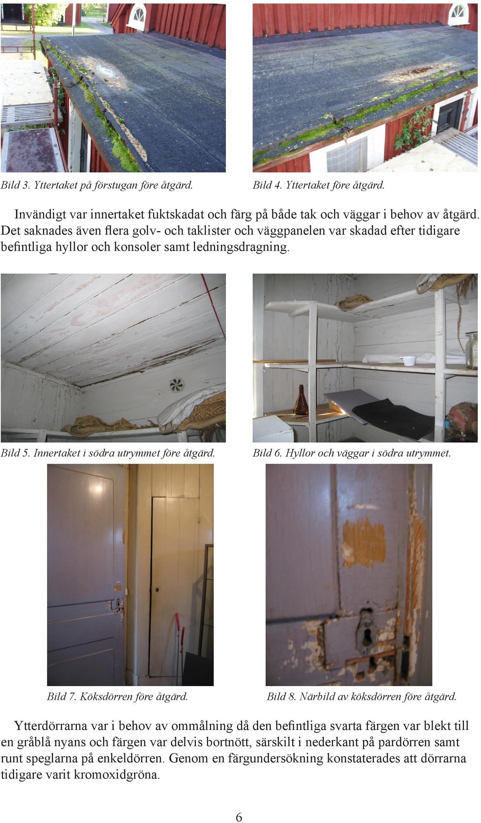 Bild 6. Hyllor och väggar i södra utrymmet. Bild 7. Köksdörren före åtgärd. Bild 8. Närbild av köksdörren före åtgärd.