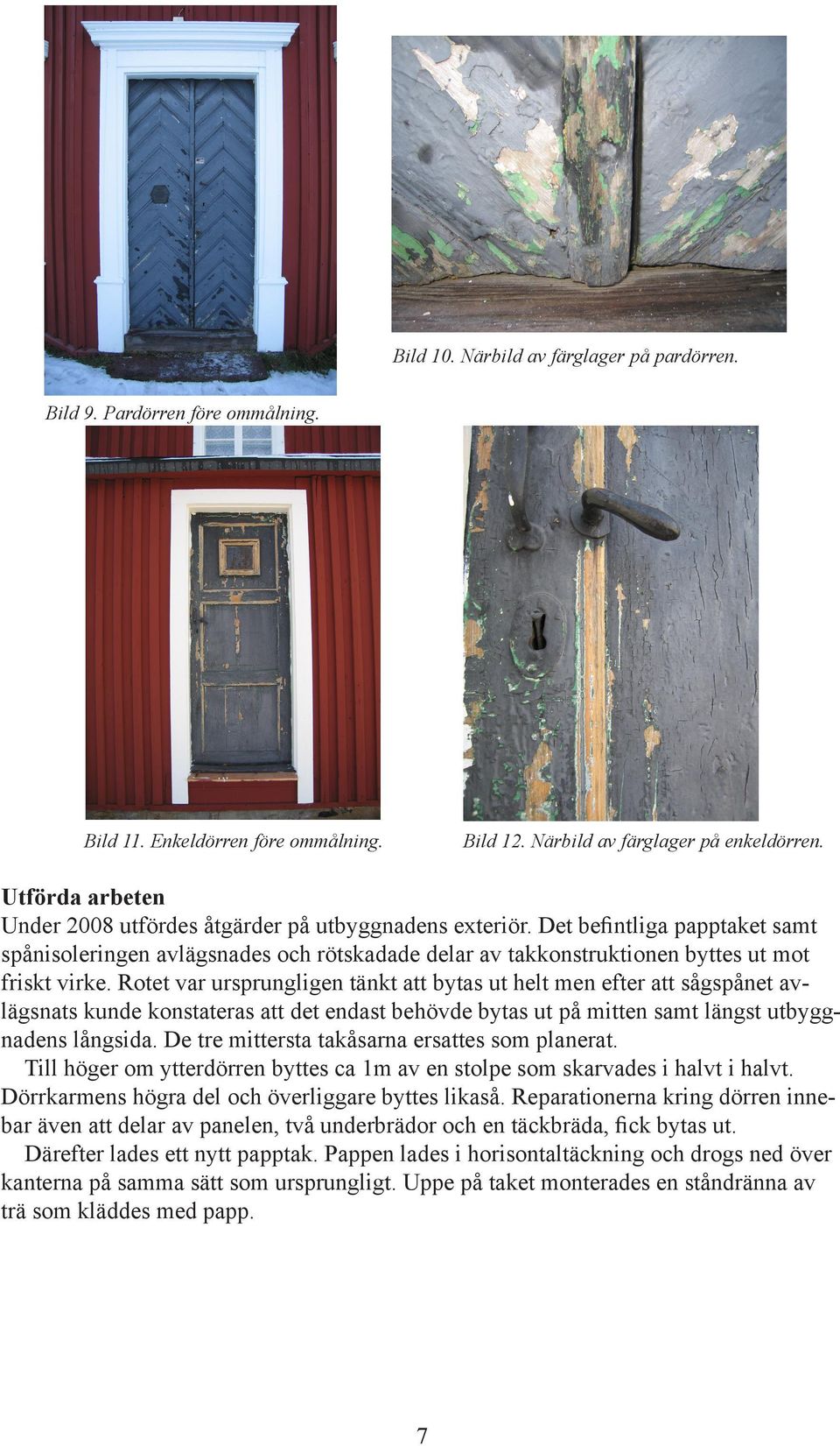 Rotet var ursprungligen tänkt att bytas ut helt men efter att sågspånet avlägsnats kunde konstateras att det endast behövde bytas ut på mitten samt längst utbyggnadens långsida.