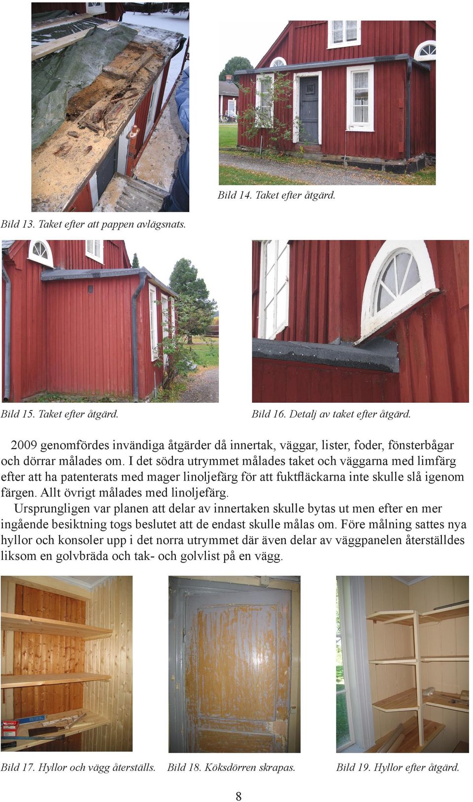 I det södra utrymmet målades taket och väggarna med limfärg efter att ha patenterats med mager linoljefärg för att fuktfläckarna inte skulle slå igenom färgen. Allt övrigt målades med linoljefärg.