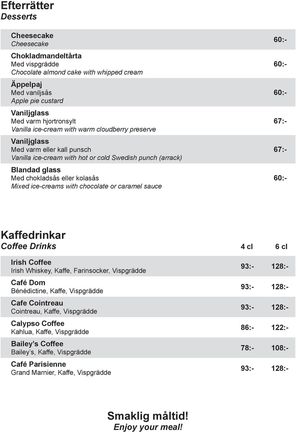 ice-creams with chocolate or caramel sauce 60:- 60:- 60:- 67:- 67:- 60:- Kaffedrinkar Coffee Drinks 4 cl 6 cl Irish Coffee Irish Whiskey, Kaffe, Farinsocker, Vispgrädde Café Dom Bénédictine, Kaffe,