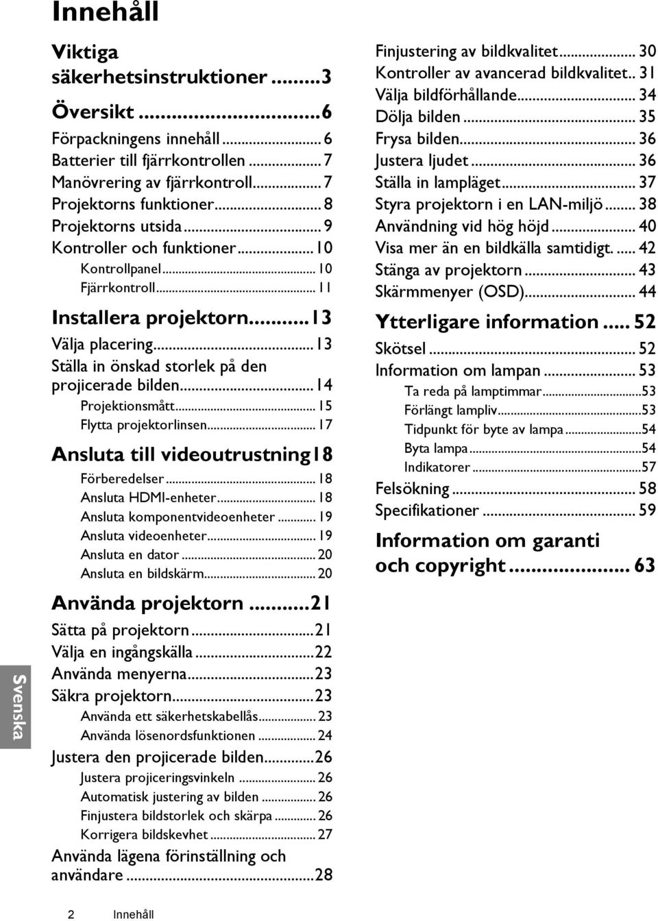 .. 15 Flytta projektorlinsen... 17 Ansluta till videoutrustning18 Förberedelser... 18 Ansluta HDMI-enheter... 18 Ansluta komponentvideoenheter... 19 Ansluta videoenheter... 19 Ansluta en dator.