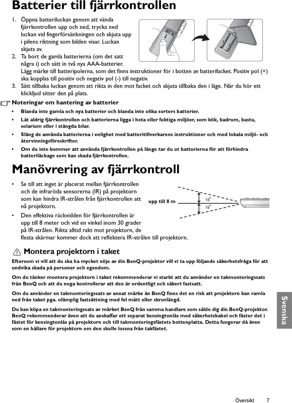 Positiv pol (+) ska kopplas till positiv och negativ pol (-) till negativ. 3. Sätt tillbaka luckan genom att rikta in den mot facket och skjuta tillbaka den i läge.