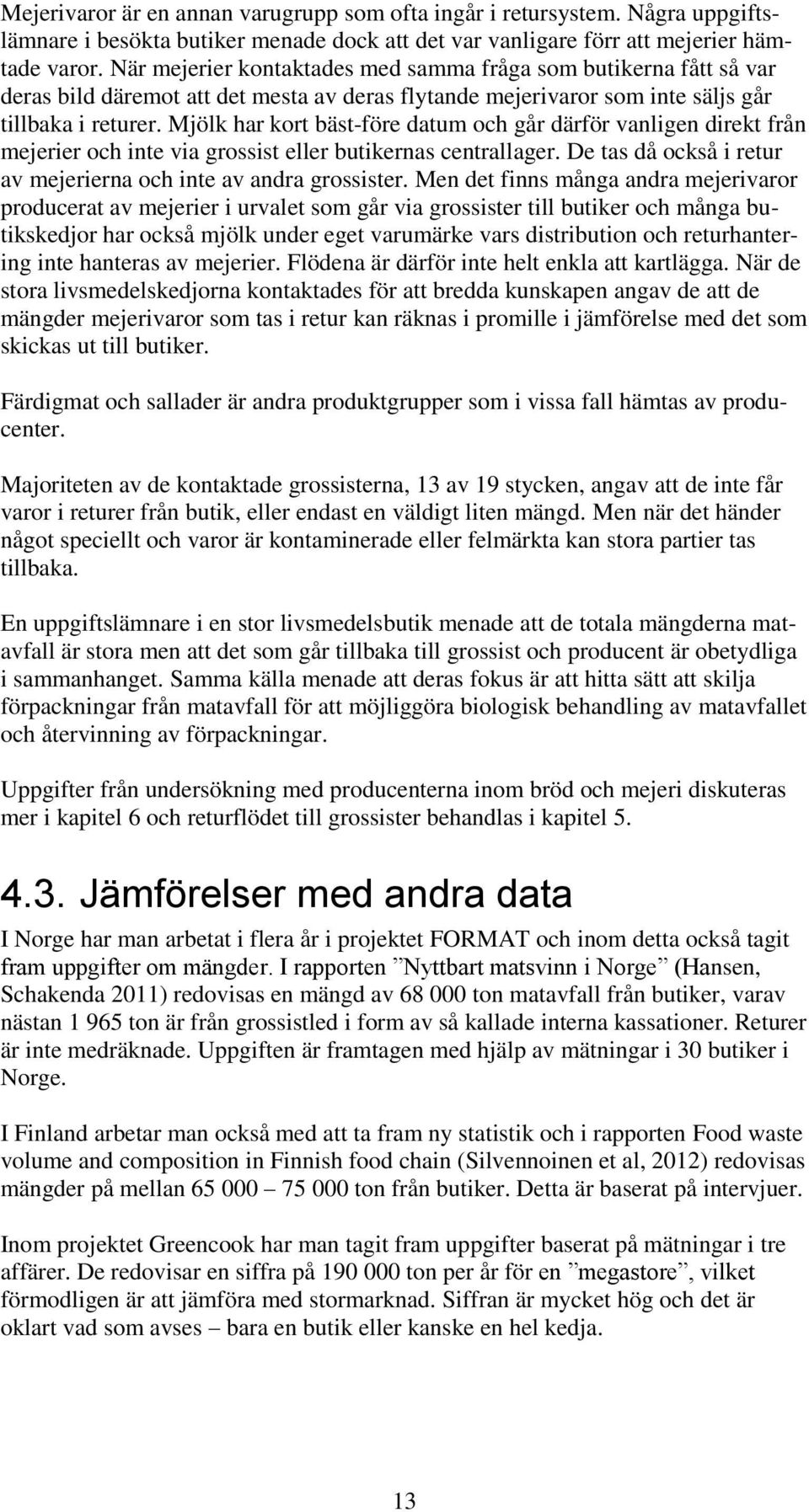 Mjölk har kort bäst-före datum och går därför vanligen direkt från mejerier och inte via grossist eller butikernas centrallager. De tas då också i retur av mejerierna och inte av andra grossister.