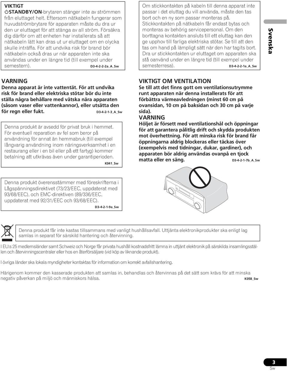 För att undvika risk för brand bör nätkabeln också dras ur när apparaten inte ska användas under en längre tid (till exempel under semestern).