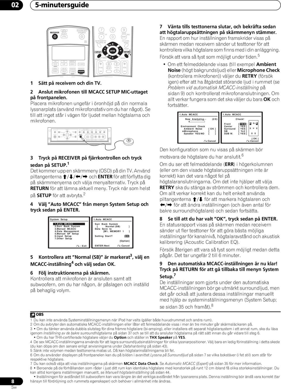 Anslut mikrofonen till MCACC SETUP MIC-uttaget på frontpanelen. Placera mikrofonen ungefär i öronhöjd på din normala lyssnarplats (använd mikrofonstativ om du har något).