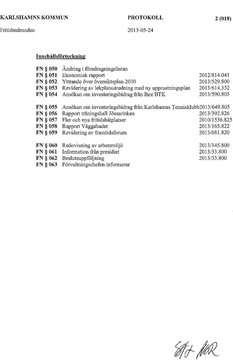 805 FN OSS Ansökan om investeringsbidrag från Karlshamns Tennisklubb2013/649.805 FN OS6 Rapport träningshall Jössarinken 2013/392.826 FN OS7 Fler och nya fritidsbåtplatser 2010/1536.