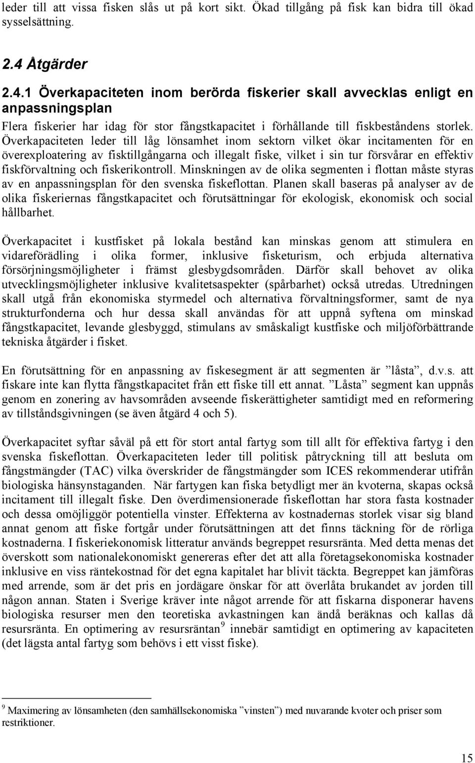 Överkapaciteten leder till låg lönsamhet inom sektorn vilket ökar incitamenten för en överexploatering av fisktillgångarna och illegalt fiske, vilket i sin tur försvårar en effektiv fiskförvaltning