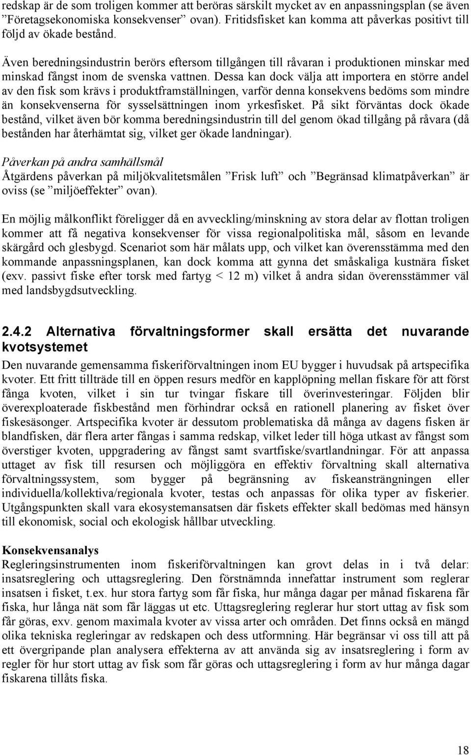 Även beredningsindustrin berörs eftersom tillgången till råvaran i produktionen minskar med minskad fångst inom de svenska vattnen.