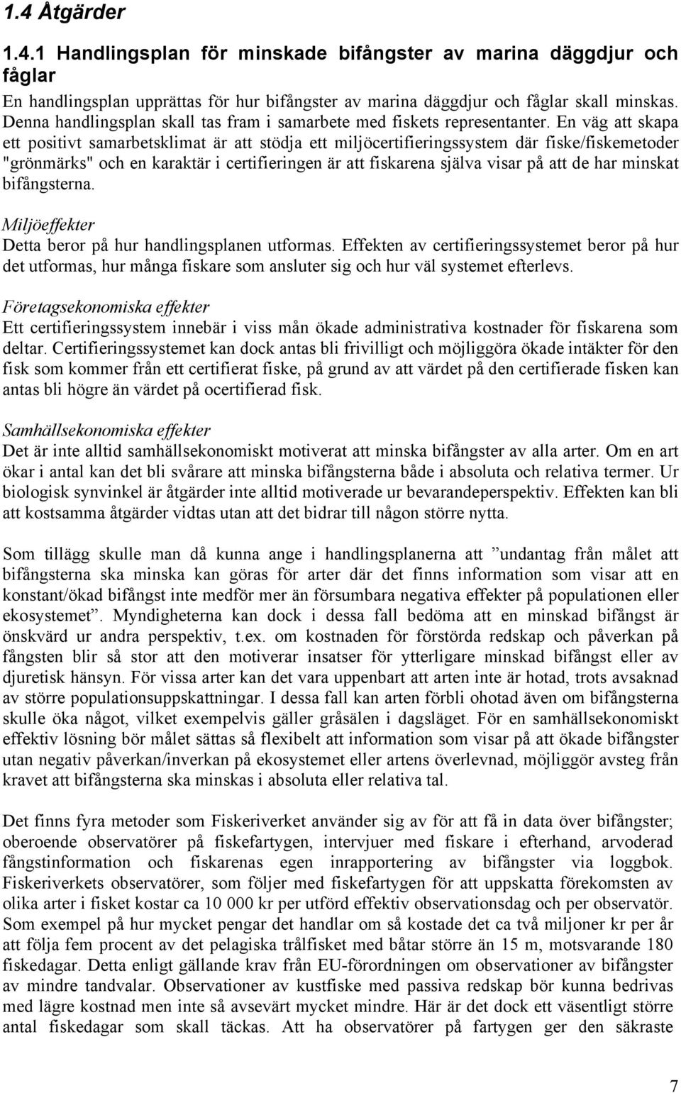 En väg att skapa ett positivt samarbetsklimat är att stödja ett miljöcertifieringssystem där fiske/fiskemetoder "grönmärks" och en karaktär i certifieringen är att fiskarena själva visar på att de