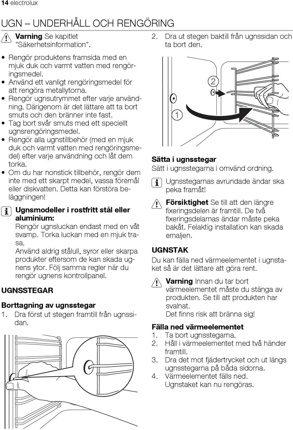 Tag bort svår smuts med ett speciellt ugnsrengöringsmedel. Rengör alla ugnstillbehör (med en mjuk duk och varmt vatten med rengöringsmedel) efter varje användning och låt dem torka.