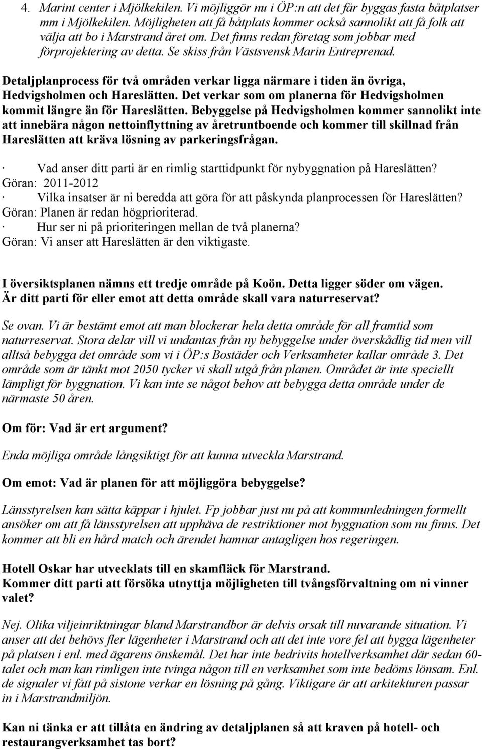 Se skiss från Västsvensk Marin Entreprenad. Detaljplanprocess för två områden verkar ligga närmare i tiden än övriga, Hedvigsholmen och Hareslätten.