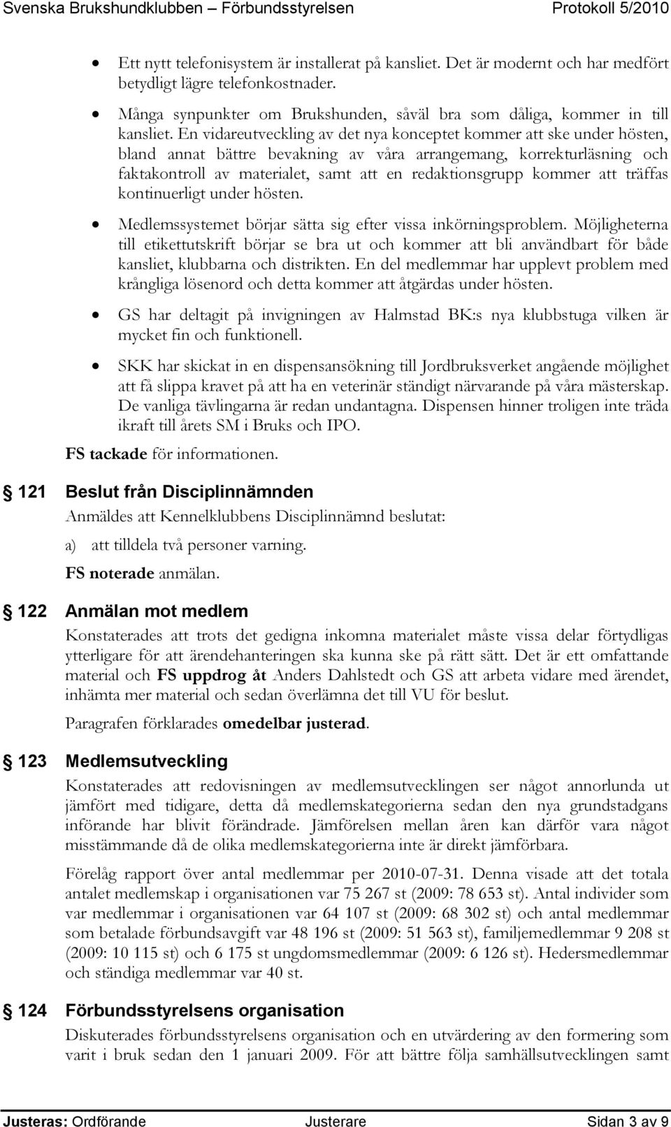 kommer att träffas kontinuerligt under hösten. Medlemssystemet börjar sätta sig efter vissa inkörningsproblem.