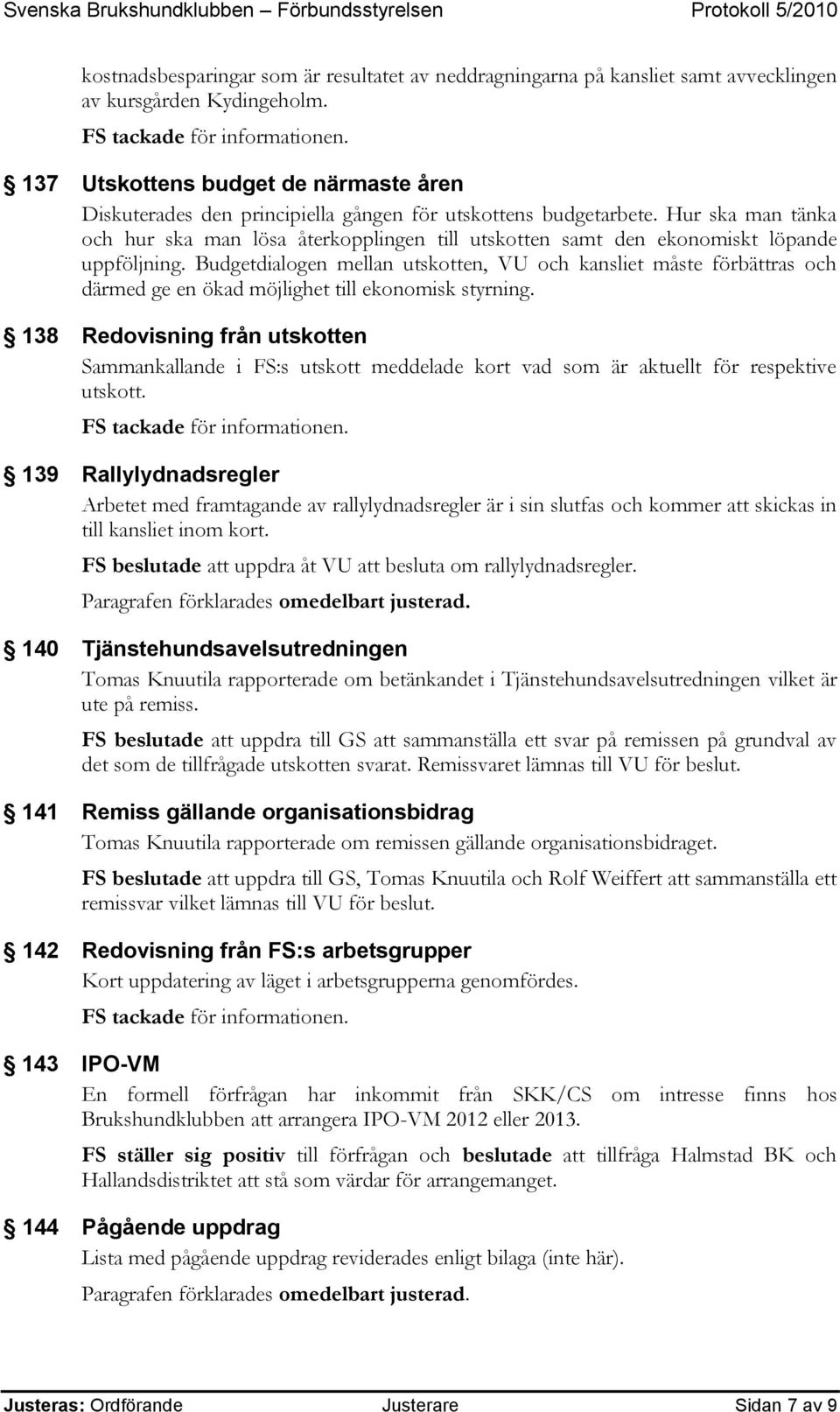 Hur ska man tänka och hur ska man lösa återkopplingen till utskotten samt den ekonomiskt löpande uppföljning.