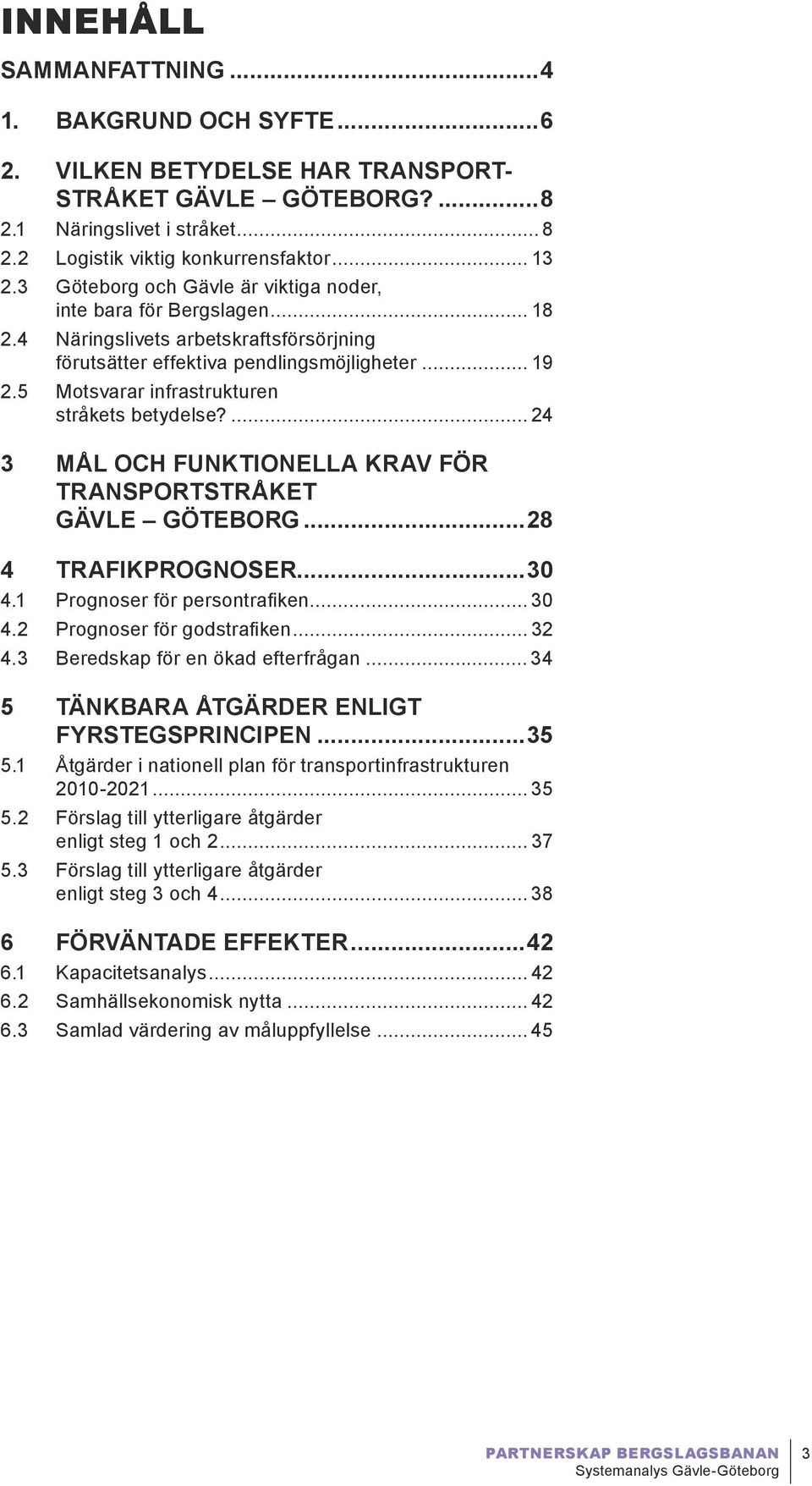 5 Motsvarar infrastrukturen stråkets betydelse?... 4 3 Mål och funktionella krav för transportstråket Gävle Göteborg...8 4 Trafikprognoser...30 4.1 Prognoser för persontrafiken... 30 4.