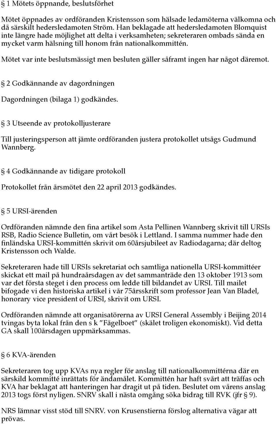 Mötet var inte beslutsmässigt men besluten gäller såframt ingen har något däremot. 2 Godkännande av dagordningen Dagordningen (bilaga 1) godkändes.