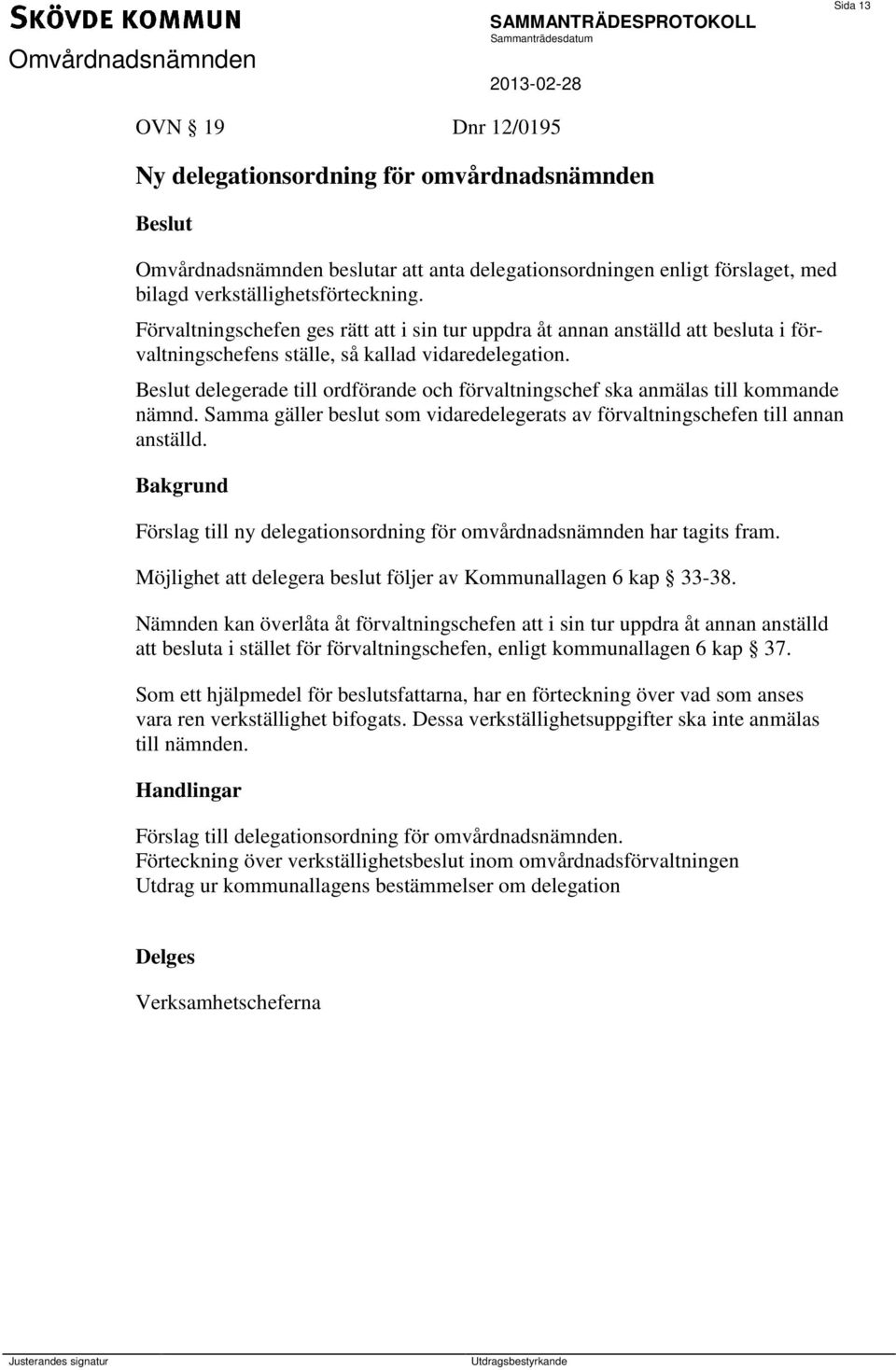 delegerade till ordförande och förvaltningschef ska anmälas till kommande nämnd. Samma gäller beslut som vidaredelegerats av förvaltningschefen till annan anställd.