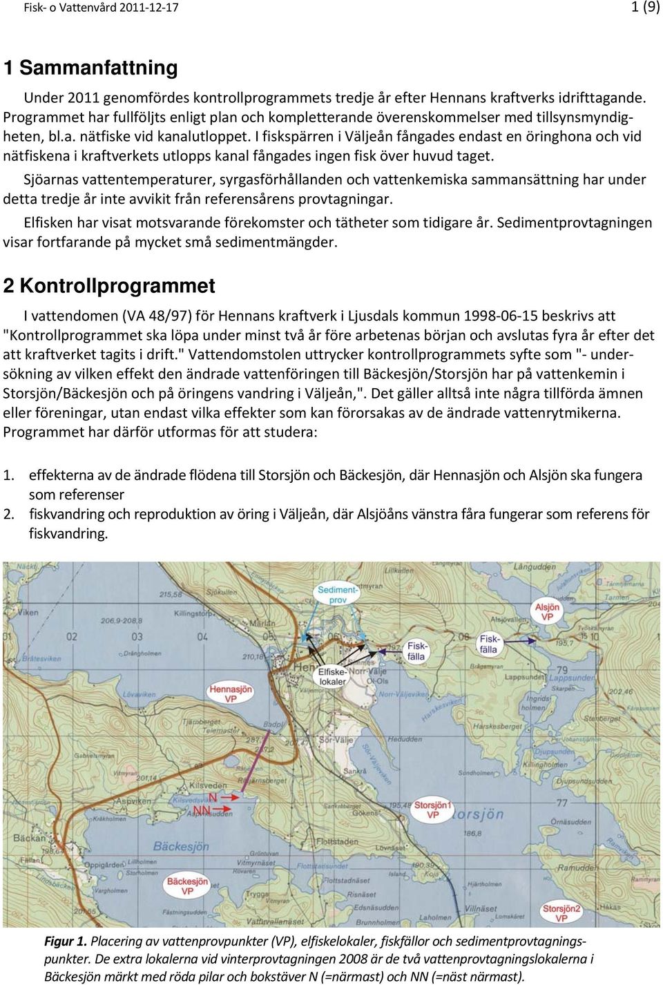 I fiskspärren i Väljeån fångades endast en öringhona och vid nätfiskena i kraftverkets utlopps kanal fångades ingen fisk över huvud taget.