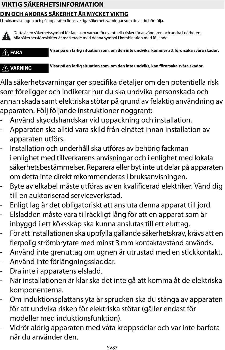 Alla säkerhetsföreskrifter är markerade med denna symbol i kombination med följande: FARA Visar på en farlig situation som, om den inte undviks, kommer att förorsaka svåra skador.