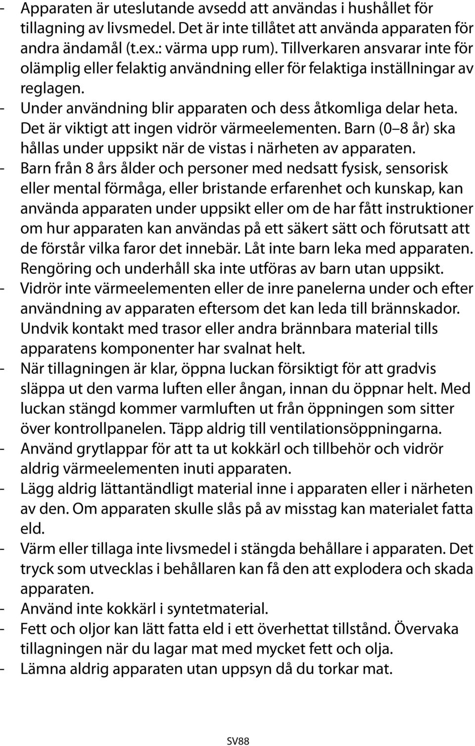 Det är viktigt att ingen vidrör värmeelementen. Barn (0 8 år) ska hållas under uppsikt när de vistas i närheten av apparaten.