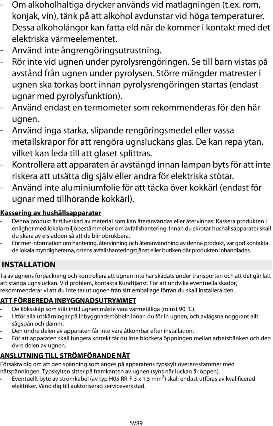 Se till barn vistas på avstånd från ugnen under pyrolysen. Större mängder matrester i ugnen ska torkas bort innan pyrolysrengöringen startas (endast ugnar med pyrolysfunktion).