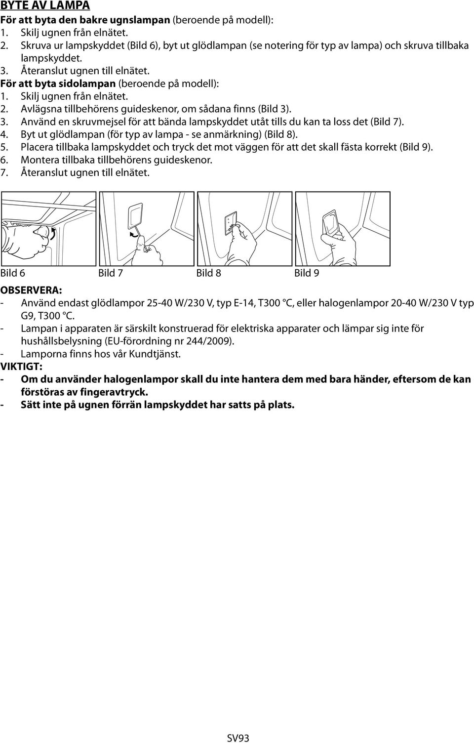 Skilj ugnen från elnätet. 2. Avlägsna tillbehörens guideskenor, om sådana finns (Bild 3). 3. Använd en skruvmejsel för att bända lampskyddet utåt tills du kan ta loss det (Bild 7). 4.