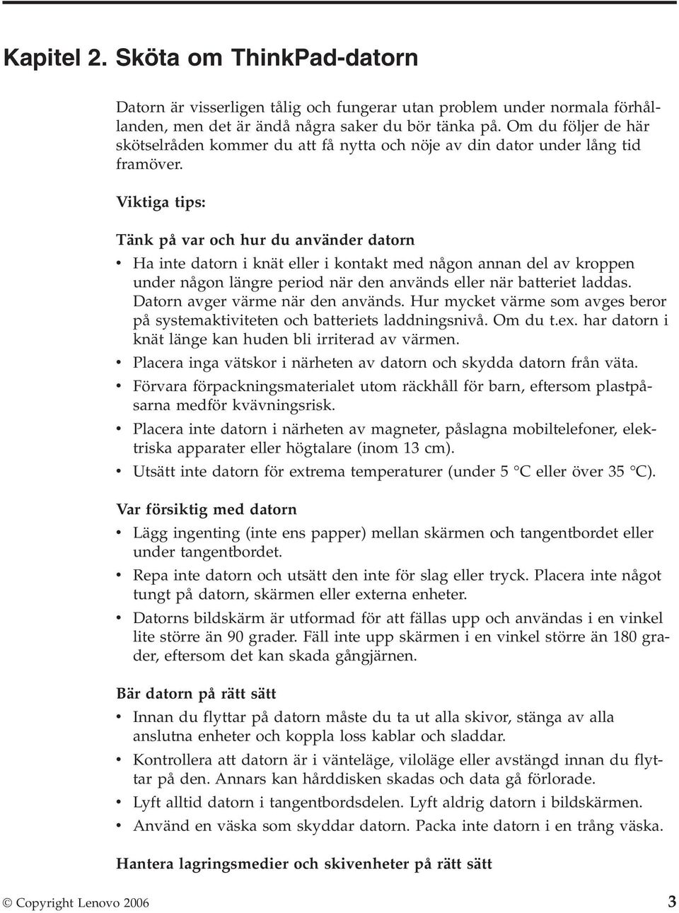 Viktiga tips: Tänk på var och hur du använder datorn v Ha inte datorn i knät eller i kontakt med någon annan del av kroppen under någon längre period när den används eller när batteriet laddas.