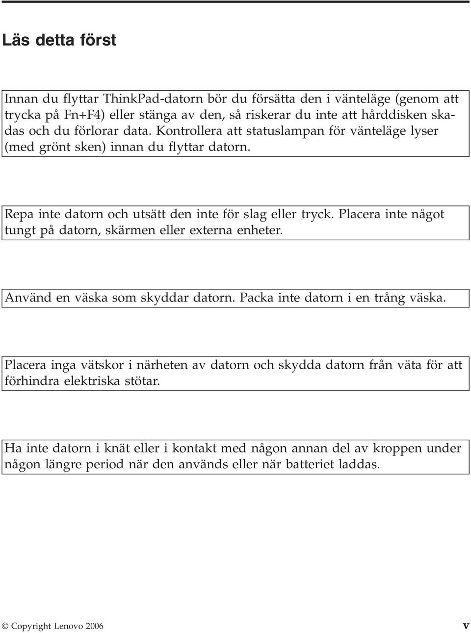 Placera inte något tungt på datorn, skärmen eller externa enheter. Använd en väska som skyddar datorn. Packa inte datorn i en trång väska.