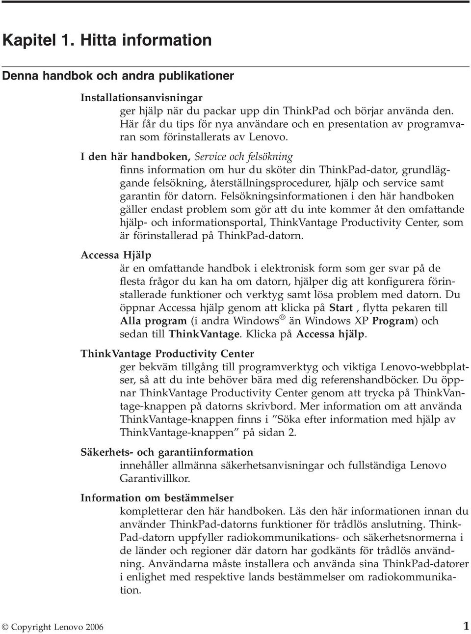 I den här handboken, Service och felsökning finns information om hur du sköter din ThinkPad-dator, grundläggande felsökning, återställningsprocedurer, hjälp och service samt garantin för datorn.