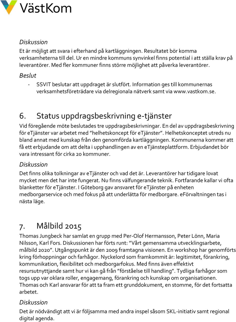 Information ges till kommunernas verksamhetsföreträdare via delregionala nätverk samt via www.vastkom.se. 6.