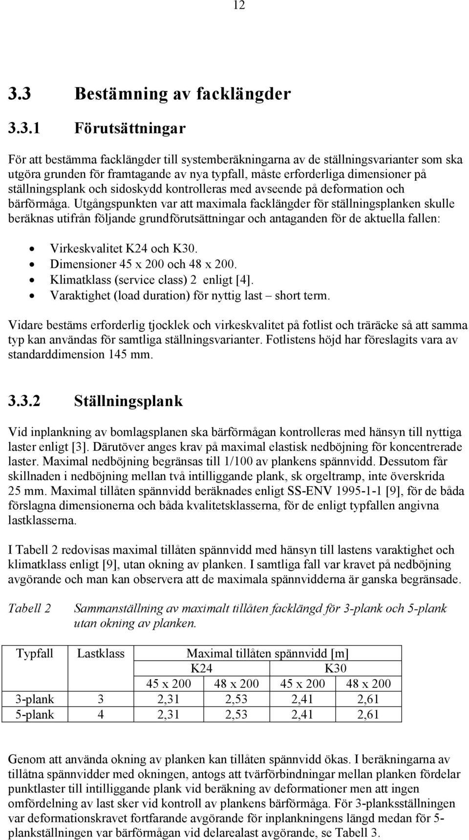 Utgångspunkten var att maximala facklängder för ställningsplanken skulle beräknas utifrån följande grundförutsättningar och antaganden för de aktuella fallen: Virkeskvalitet K24 och K30.