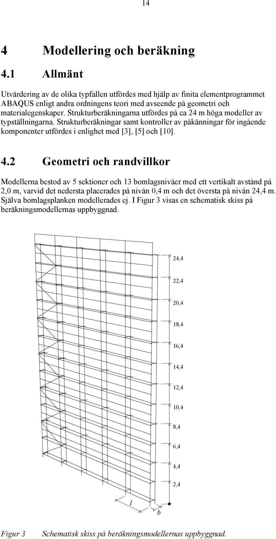 Strukturberäkningarna utfördes på ca 24 m höga modeller av typställningarna. Strukturberäkningar samt kontroller av påkänningar för ingående komponenter utfördes i enlighet med [3], [5] och [10]. 4.