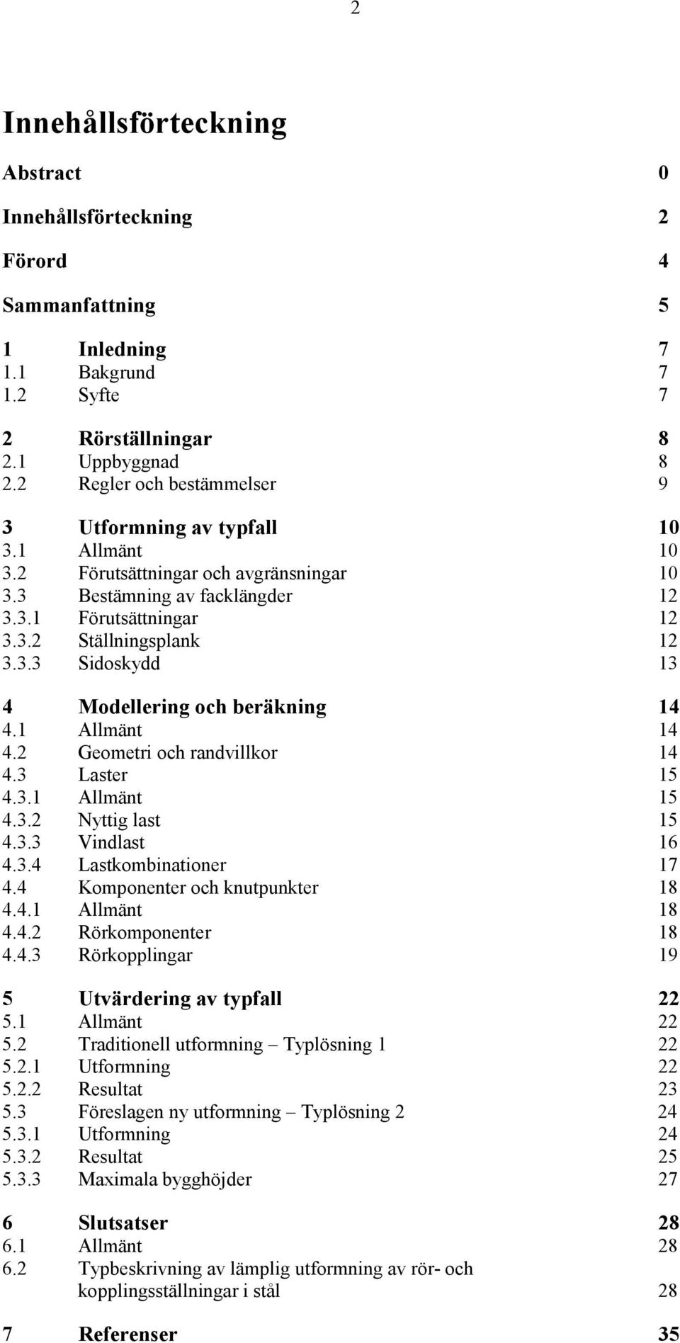 1 Allmänt 14 4.2 Geometri och randvillkor 14 4.3 Laster 15 4.3.1 Allmänt 15 4.3.2 Nyttig last 15 4.3.3 Vindlast 16 4.3.4 Lastkombinationer 17 4.4 Komponenter och knutpunkter 18 4.4.1 Allmänt 18 4.4.2 Rörkomponenter 18 4.